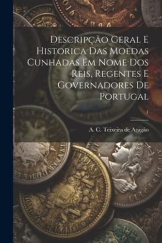 Descripção Geral E Historica Das Moedas Cunhadas Em Nome Dos Reis, Regentes E Governadores De Portugal; 1