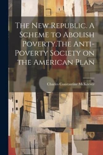 The New Republic. A Scheme to Abolish Poverty.The Anti-Poverty Society on the American Plan