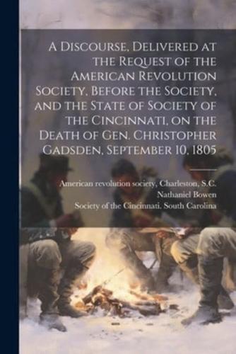 A Discourse, Delivered at the Request of the American Revolution Society, Before the Society, and the State of Society of the Cincinnati, on the Death of Gen. Christopher Gadsden, September 10, 1805