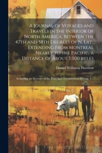 A Journal of Voyages and Travels in the Interior of North America, Between the 47th and 58th Degrees of N. Lat., Extending From Montreal Nearly to the