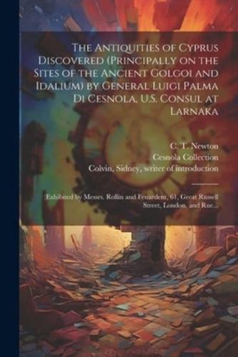 The Antiquities of Cyprus Discovered (Principally on the Sites of the Ancient Golgoi and Idalium) by General Luigi Palma Di Cesnola, U.S. Consul at Larnaka
