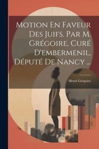 Motion En Faveur Des Juifs. Par M. Grégoire, Curé D'embermenil, Député De Nancy ...