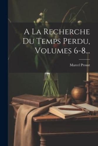A La Recherche Du Temps Perdu, Volumes 6-8...