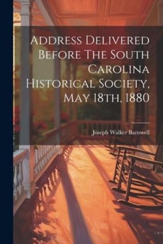Address Delivered Before The South Carolina Historical Society, May 18Th, 1880