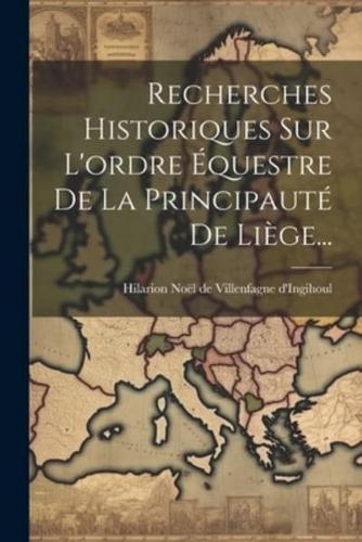 Recherches Historiques Sur L'ordre Équestre De La Principauté De Liège...