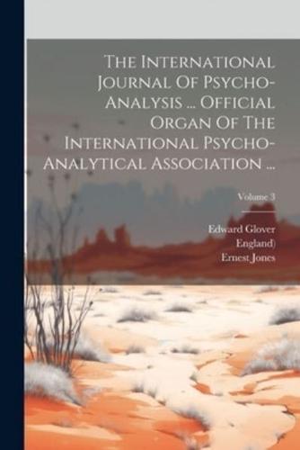 The International Journal Of Psycho-Analysis ... Official Organ Of The International Psycho-Analytical Association ...; Volume 3