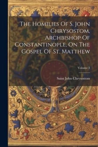 The Homilies Of S. John Chrysostom, Archbishop Of Constantinople, On The Gospel Of St. Matthew; Volume 3