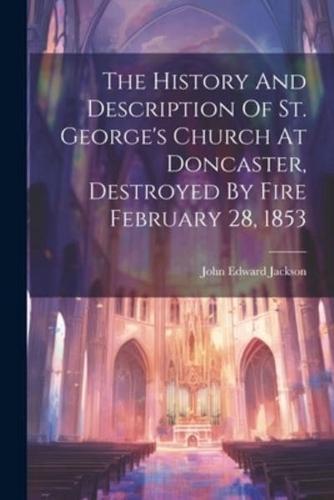 The History And Description Of St. George's Church At Doncaster, Destroyed By Fire February 28, 1853