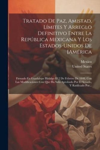 Tratado De Paz, Amistad, Límites Y Arreglo Definitivo Entre La República Mexicana Y Los Estados-Unidos De [América