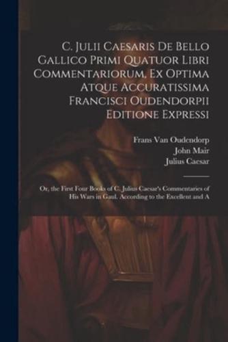 C. Julii Caesaris De Bello Gallico Primi Quatuor Libri Commentariorum, Ex Optima Atque Accuratissima Francisci Oudendorpii Editione Expressi