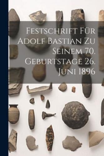 Festschrift Für Adolf Bastian Zu Seinem 70. Geburtstage 26. Juni 1896