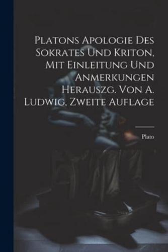 Platons Apologie Des Sokrates Und Kriton, Mit Einleitung Und Anmerkungen Herauszg. Von A. Ludwig, Zweite Auflage
