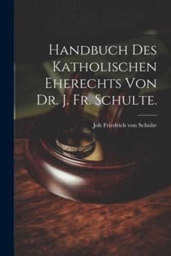 Handbuch Des Katholischen Eherechts Von Dr. J. Fr. Schulte.