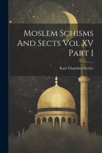 Moslem Schisms And Sects Vol XV Part I