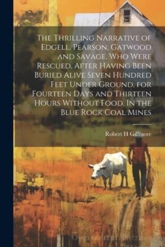 The Thrilling Narrative of Edgell, Pearson, Gatwood and Savage, who Were Rescued, After Having Been Buried Alive Seven Hundred Feet Under Ground, for