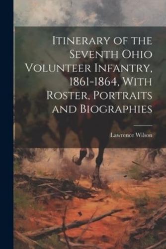 Itinerary of the Seventh Ohio Volunteer Infantry, 1861-1864, With Roster, Portraits and Biographies