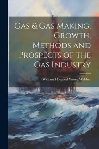 Gas & Gas Making, Growth, Methods and Prospects of the Gas Industry