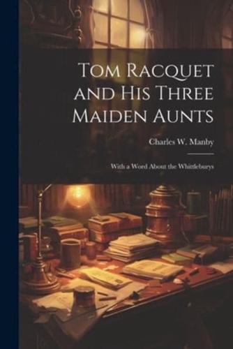 Tom Racquet and His Three Maiden Aunts; With a Word About the Whittleburys