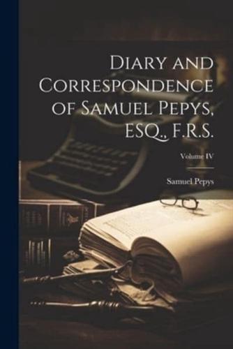 Diary and Correspondence of Samuel Pepys, ESQ., F.R.S.; Volume IV