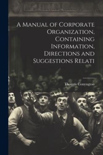 A Manual of Corporate Organization, Containing Information, Directions and Suggestions Relati
