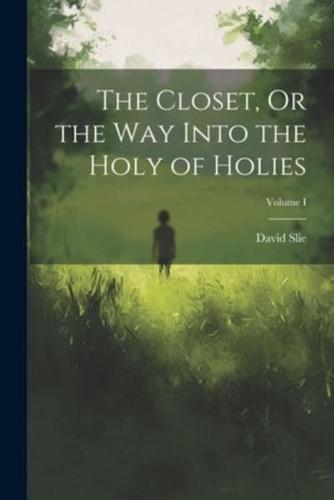The Closet, Or the Way Into the Holy of Holies; Volume I