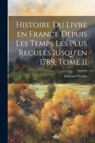Histoire Du Livre En France Depuis Les Temps Les Plus Reculés Jusqu'en 1789, Tome II