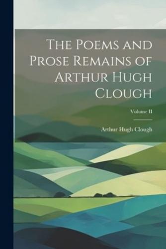 The Poems and Prose Remains of Arthur Hugh Clough; Volume II