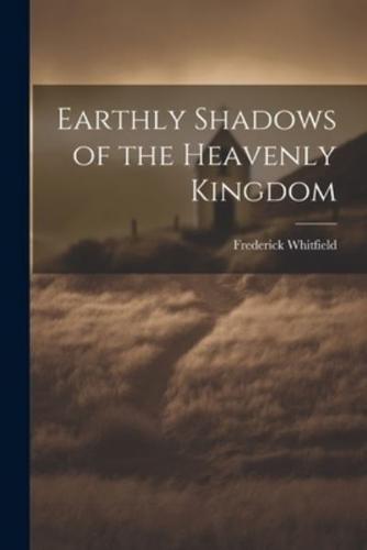 Earthly Shadows of the Heavenly Kingdom