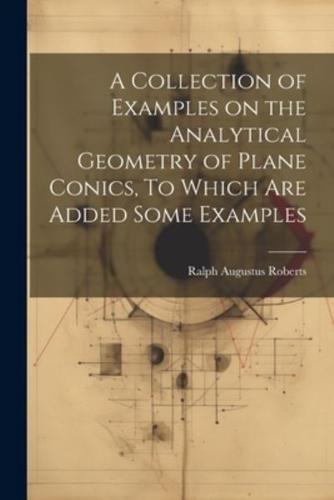 A Collection of Examples on the Analytical Geometry of Plane Conics, To Which Are Added Some Examples