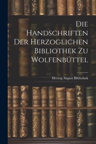 Die Handschriften Der Herzoglichen Bibliothek Zu Wolfenbüttel