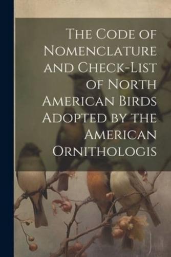 The Code of Nomenclature and Check-List of North American Birds Adopted by the American Ornithologis