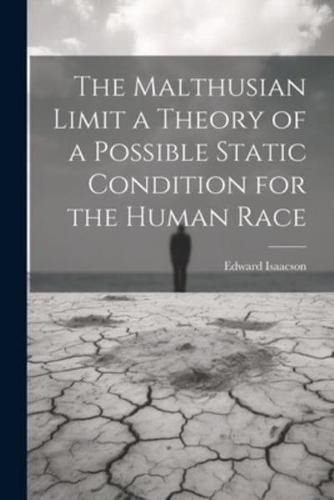 The Malthusian Limit a Theory of a Possible Static Condition for the Human Race