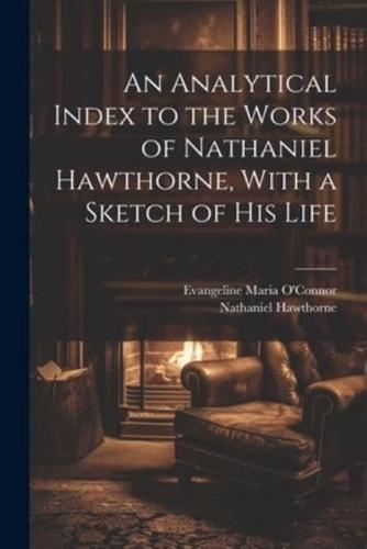 An Analytical Index to the Works of Nathaniel Hawthorne, With a Sketch of His Life