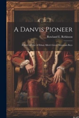 A Danvis Pioneer; a Story of One of Ethan Allen's Green Mountain Boys