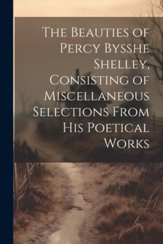 The Beauties of Percy Bysshe Shelley, Consisting of Miscellaneous Selections From His Poetical Works