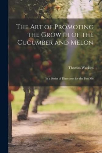 The Art of Promoting the Growth of the Cucumber and Melon; in a Series of Directions for the Best Me