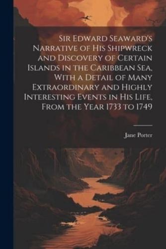 Sir Edward Seaward's Narrative of his Shipwreck and Discovery of Certain Islands in the Caribbean Sea, With a Detail of Many Extraordinary and Highly