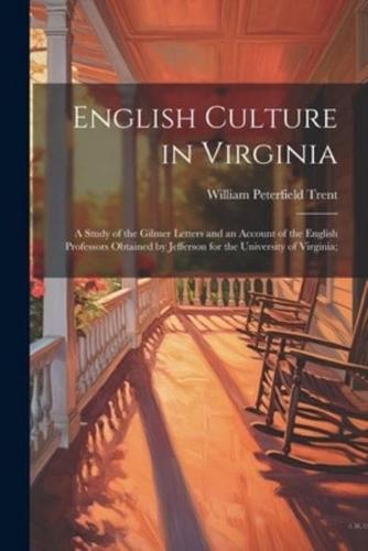English Culture in Virginia; a Study of the Gilmer Letters and an Account of the English Professors Obtained by Jefferson for the University of Virginia;
