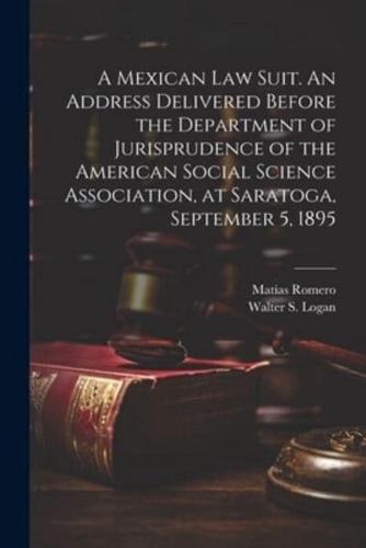 A Mexican Law Suit. An Address Delivered Before the Department of Jurisprudence of the American Social Science Association, at Saratoga, September 5, 1895