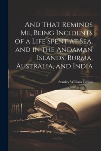 And That Reminds Me, Being Incidents of a Life Spent at Sea, and in the Andaman Islands, Burma, Australia, and India