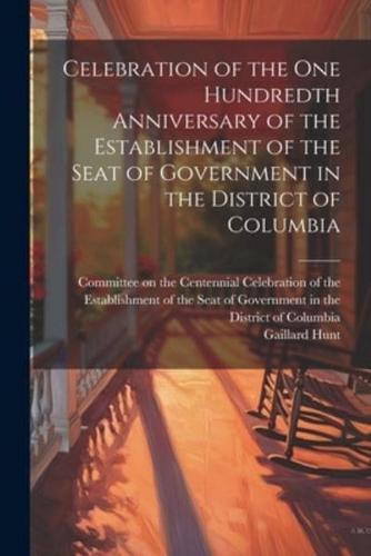 Celebration of the One Hundredth Anniversary of the Establishment of the Seat of Government in the District of Columbia