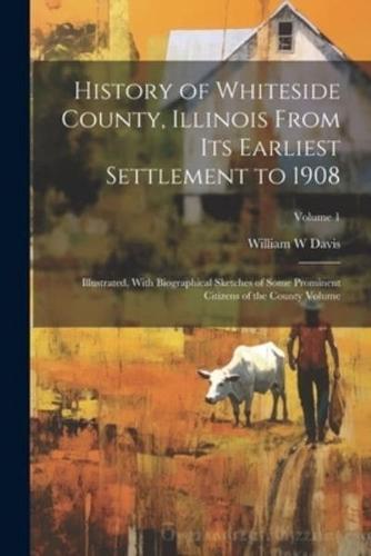 History of Whiteside County, Illinois From Its Earliest Settlement to 1908