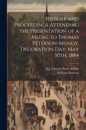 History and Proceedings Attending the Presentation of a Medal to Thomas Peterson-Mundy, Decoration Day, May 30Th, 1884