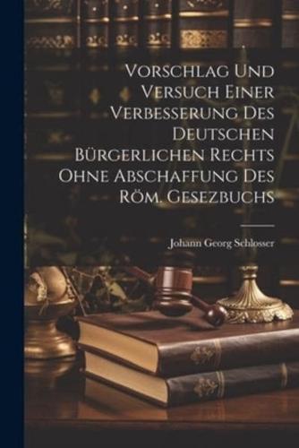 Vorschlag Und Versuch Einer Verbesserung Des Deutschen Bürgerlichen Rechts Ohne Abschaffung Des Röm. Gesezbuchs