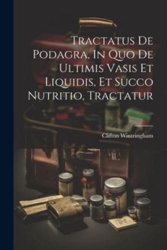 Tractatus De Podagra, In Quo De Ultimis Vasis Et Liquidis, Et Succo Nutritio, Tractatur