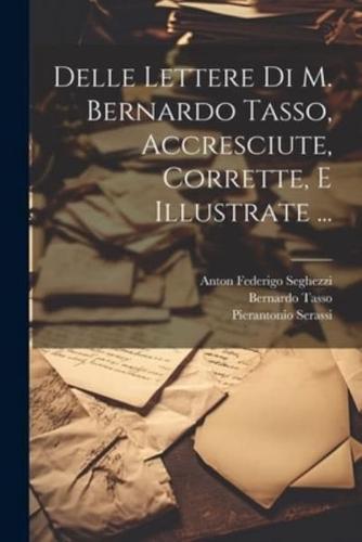 Delle Lettere Di M. Bernardo Tasso, Accresciute, Corrette, E Illustrate ...