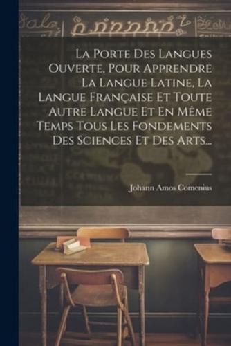 La Porte Des Langues Ouverte, Pour Apprendre La Langue Latine, La Langue Française Et Toute Autre Langue Et En Même Temps Tous Les Fondements Des Sciences Et Des Arts...