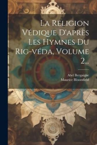 La Religion Védique D'après Les Hymnes Du Rig-Véda, Volume 2...