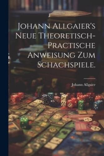 Johann Allgaier's Neue Theoretisch-Practische Anweisung Zum Schachspiele.