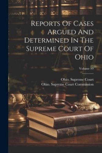 Reports Of Cases Argued And Determined In The Supreme Court Of Ohio; Volume 99